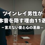 ツインレイ男性が本音を隠す理由11選｜言えない愛と心の葛藤