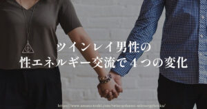 ツインレイ男性【性エネルギー交流で４つの変化】感覚と行動