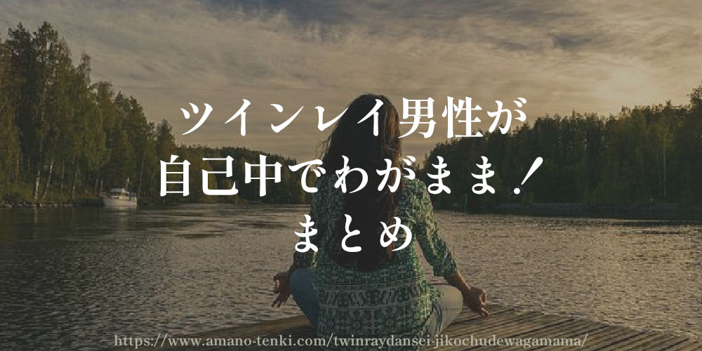 ツインレイ男性が自己中でわがまま！　まとめ