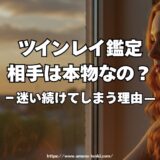 ツインレイ鑑定｜本物かどうか迷い続けてしまう理由と、鑑定が必要になる瞬間