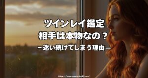ツインレイ鑑定｜本物かどうか迷い続けてしまう理由と、鑑定が必要になる瞬間