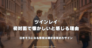ツインレイ 初対面で懐かしいと感じる理由｜泣きそうになる感覚は魂が目覚めたサイン